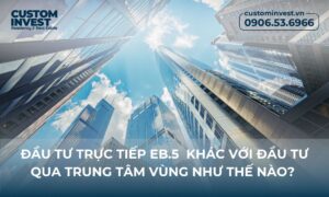 ĐẦU TƯ TRỰC TIẾP EB5 KHÁC VỚI ĐẦU TƯ QUA TRUNG TÂM VÙNG NHƯ THẾ NÀO?